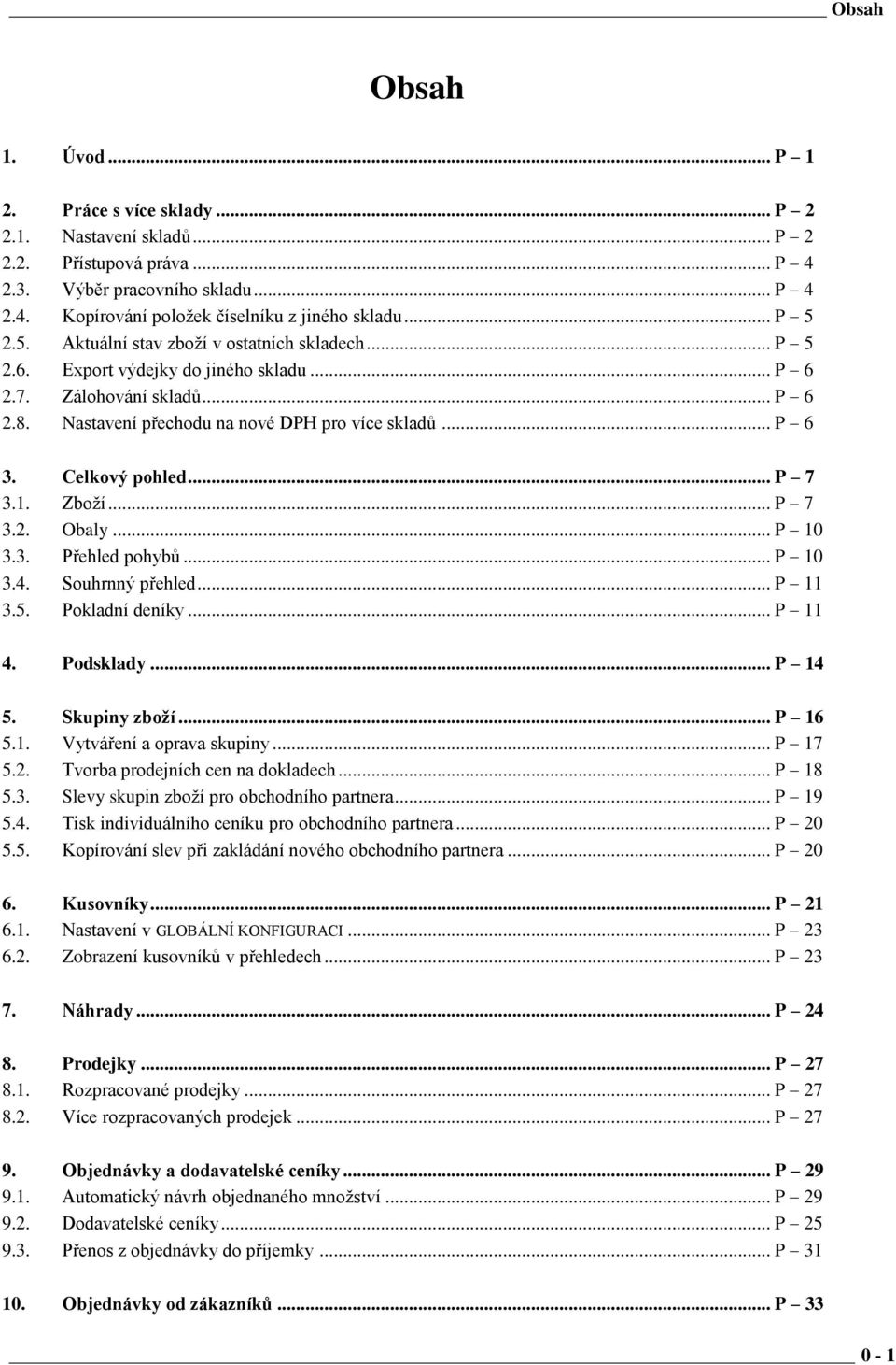 Celkový pohled... P 7 3.1. Zboží... P 7 3.2. Obaly... P 10 3.3. Přehled pohybů... P 10 3.4. Souhrnný přehled... P 11 3.5. Pokladní deníky... P 11 4. Podsklady... P 14 5. Skupiny zboží... P 16 5.1. Vytváření a oprava skupiny.