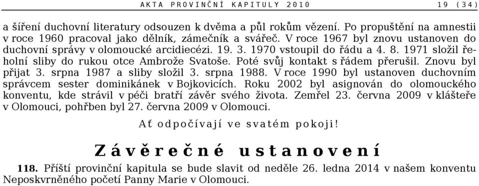 Poté svůj kontakt s řádem přerušil. Znovu byl přijat 3. srpna 1987 a sliby složil 3. srpna 1988. V roce 1990 byl ustanoven duchovním správcem sester dominikánek v Bojkovicích.