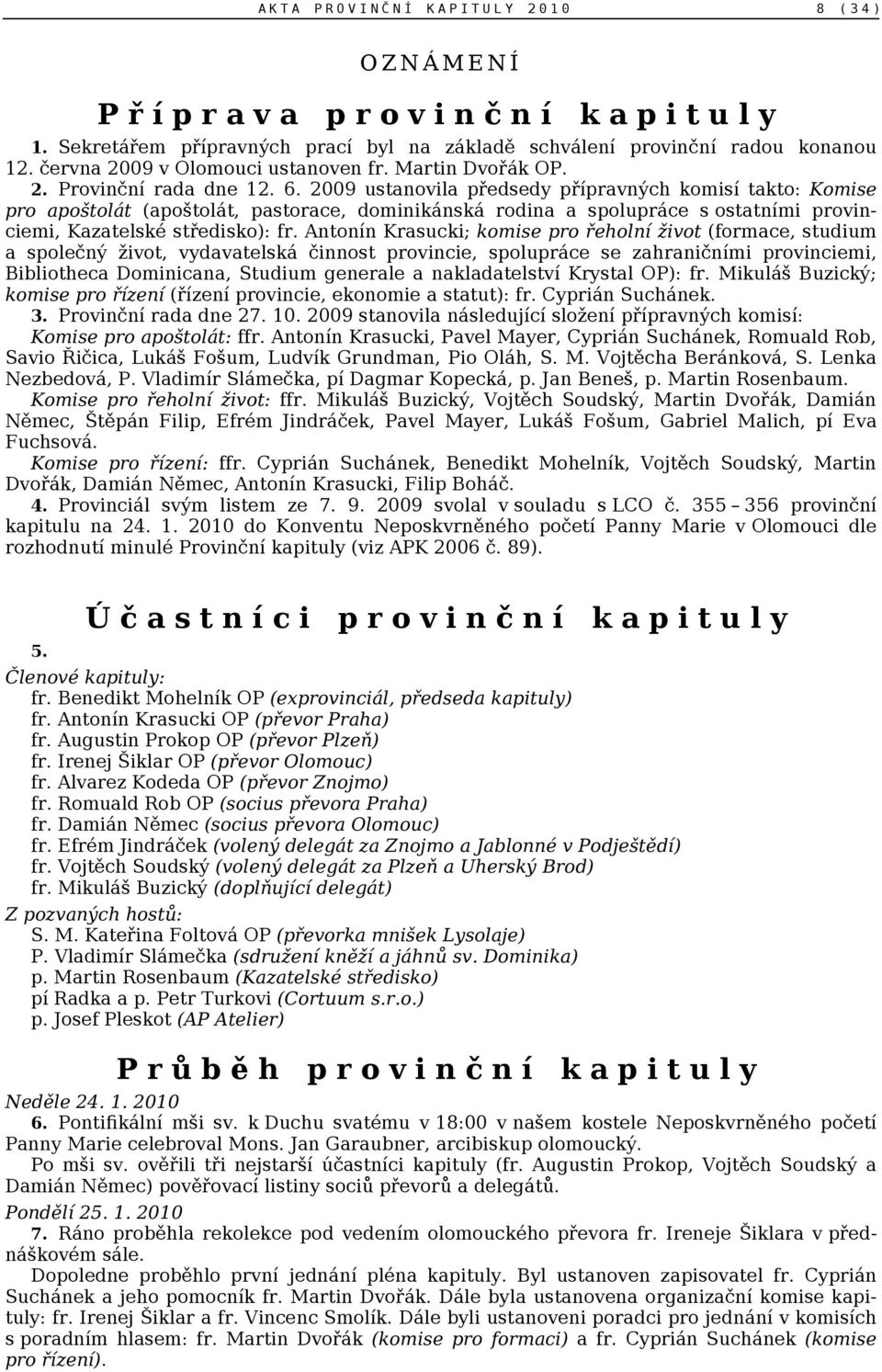 2009 ustanovila předsedy přípravných komisí takto: Komise pro apoštolát (apoštolát, pastorace, dominikánská rodina a spolupráce s ostatními provinciemi, Kazatelské středisko): fr.