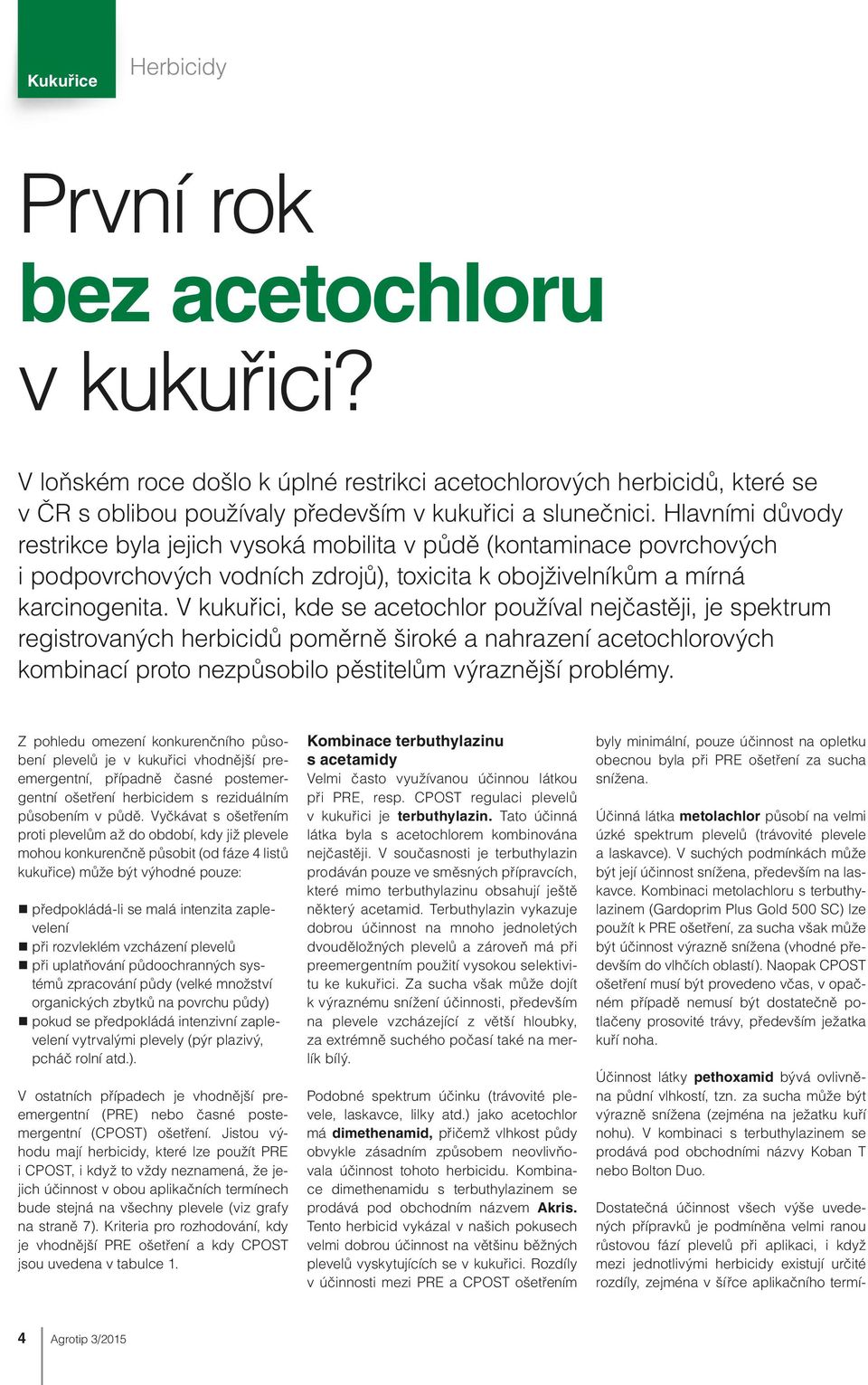 V kukuřici, kde se acetochlor používal nejčastěji, je spektrum registrovaných herbicidů poměrně široké a nahrazení acetochlorových kombinací proto nezpůsobilo pěstitelům výraznější problémy.