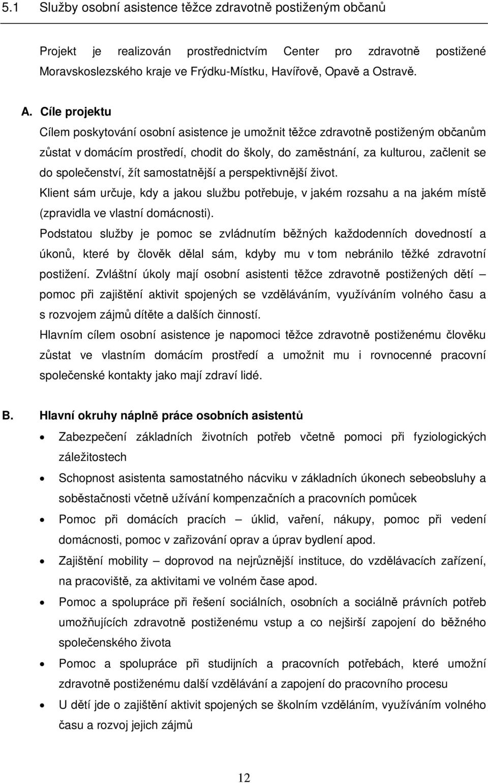 žít samostatnější a perspektivnější život. Klient sám určuje, kdy a jakou službu potřebuje, v jakém rozsahu a na jakém místě (zpravidla ve vlastní domácnosti).