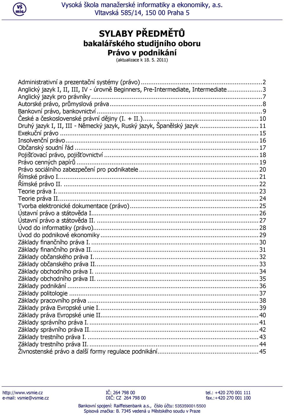 ..9 České a československé právní dějiny (I. + II.)...10 Druhý jazyk I, II, III - Německý jazyk, Ruský jazyk, Španělský jazyk...11 Exekuční právo...15 Insolvenční právo...16 Občanský soudní řád.