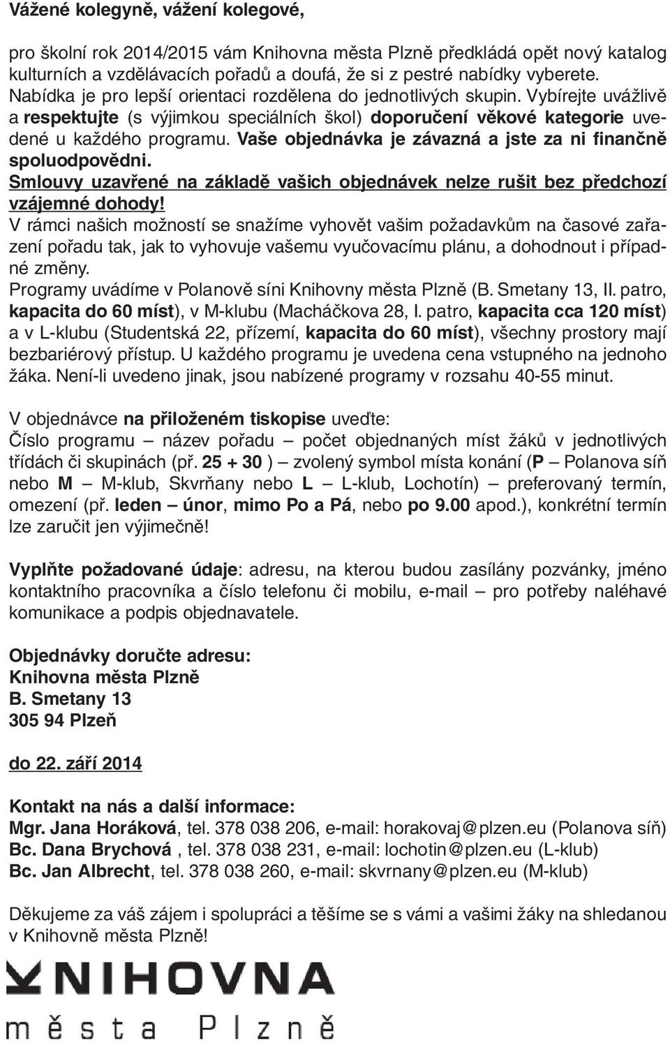 Vaše objednávka je závazná a jste za ni finančně spoluodpovědni. Smlouvy uzavřené na základě vašich objednávek nelze rušit bez předchozí vzájemné dohody!