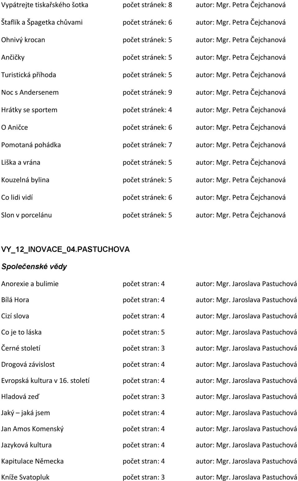 Petra Čejchanová Hrátky se sportem počet stránek: 4 autor: Mgr. Petra Čejchanová O Aničce počet stránek: 6 autor: Mgr. Petra Čejchanová Pomotaná pohádka počet stránek: 7 autor: Mgr.