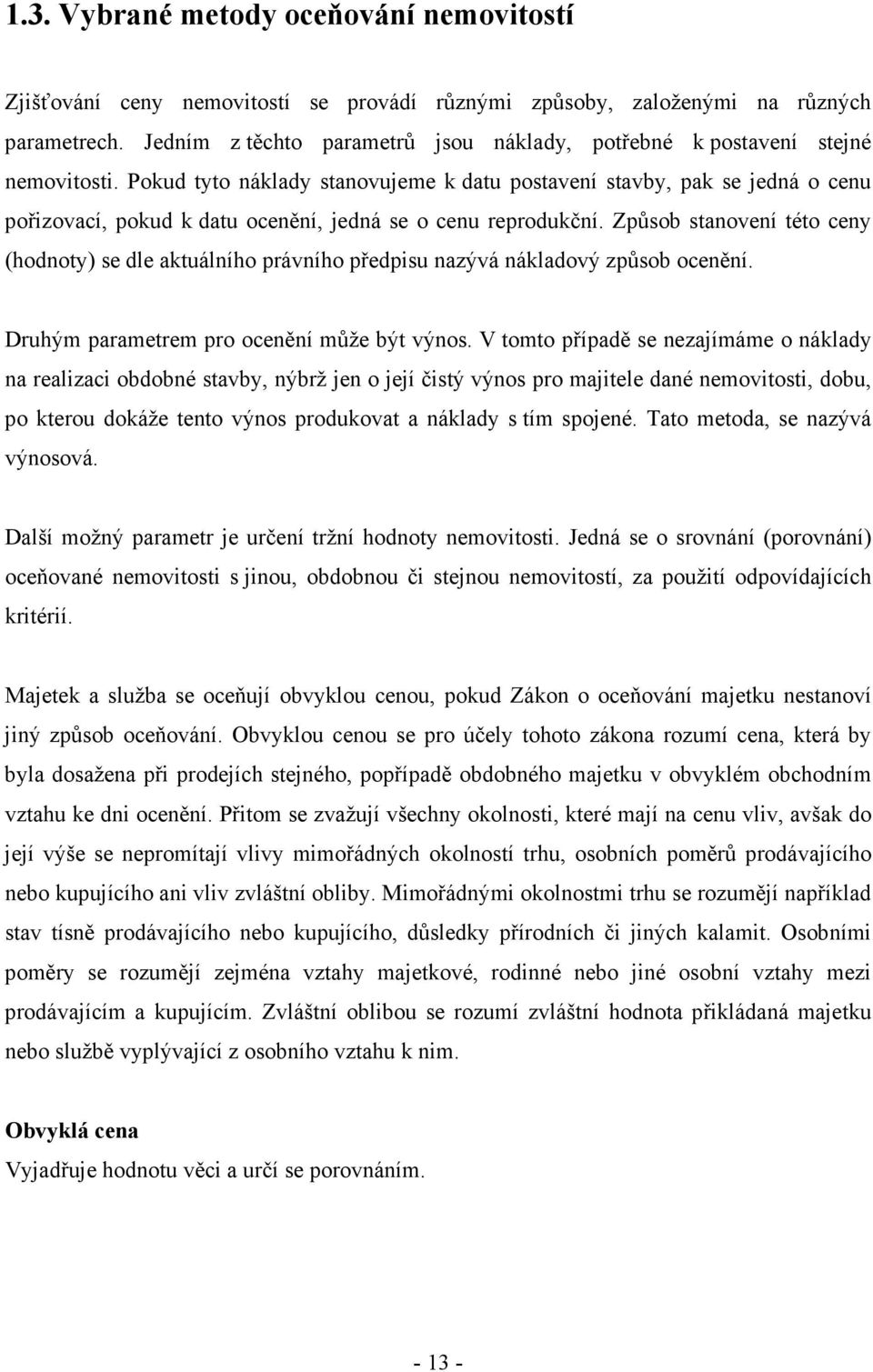 Pokud tyto náklady stanovujeme k datu postavení stavby, pak se jedná o cenu pořizovací, pokud k datu ocenění, jedná se o cenu reprodukční.