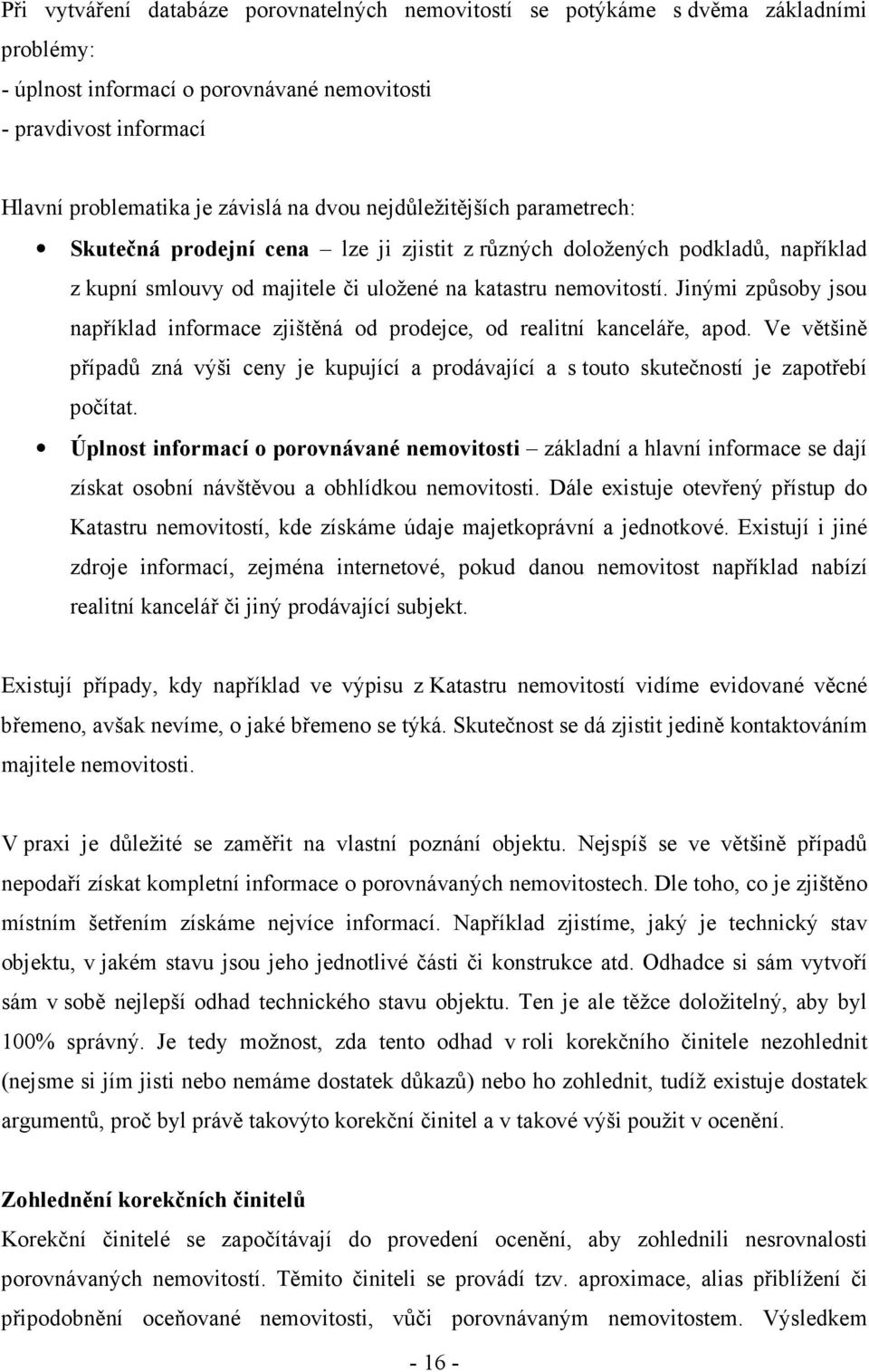 Jinými způsoby jsou například informace zjištěná od prodejce, od realitní kanceláře, apod. Ve většině případů zná výši ceny je kupující a prodávající a s touto skutečností je zapotřebí počítat.