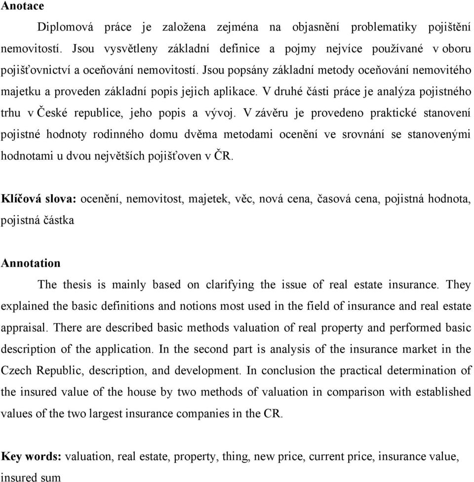 V závěru je provedeno praktické stanovení pojistné hodnoty rodinného domu dvěma metodami ocenění ve srovnání se stanovenými hodnotami u dvou největších pojišťoven v ČR.
