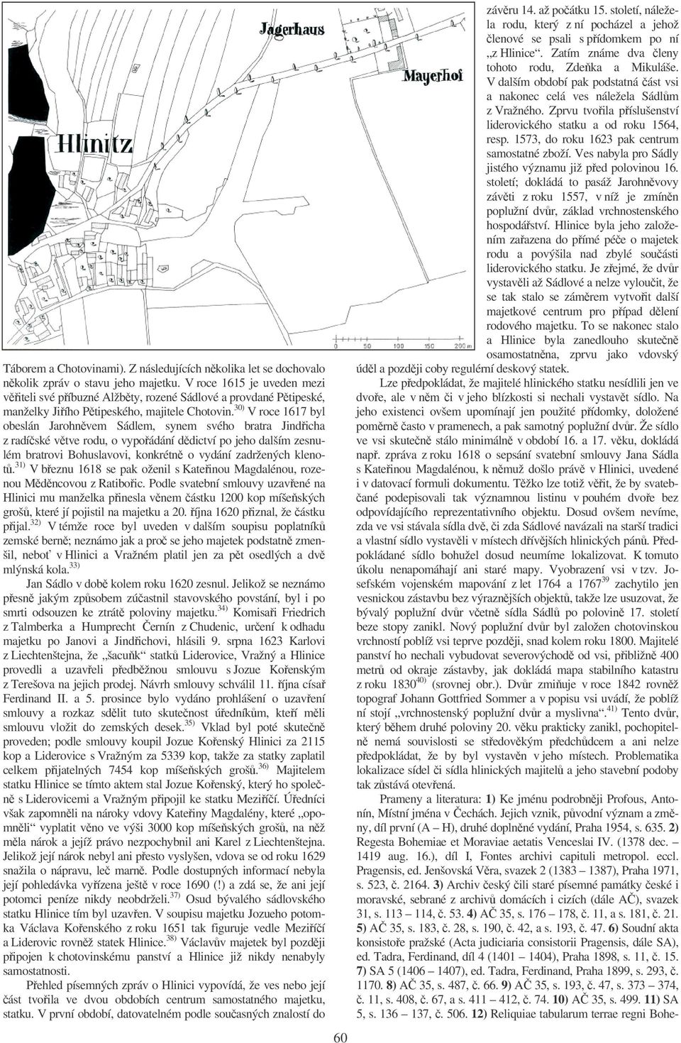 30) V roce 1617 byl obeslán Jarohnvem Sádlem, synem svého bratra Jindicha z radíské vtve rodu, o vypoádání ddictví po jeho dalším zesnulém bratrovi Bohuslavovi, konkrétn o vydání zadržených klenot.