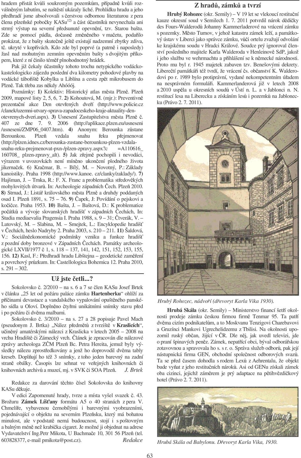 Starou baštu. Zde se pomocí pádla, doasn zmnného v maetu, podailo prokázat, že z bašty skuten ješt existují nadzemní zbytky zdiva, t. ukryté v kopivách.