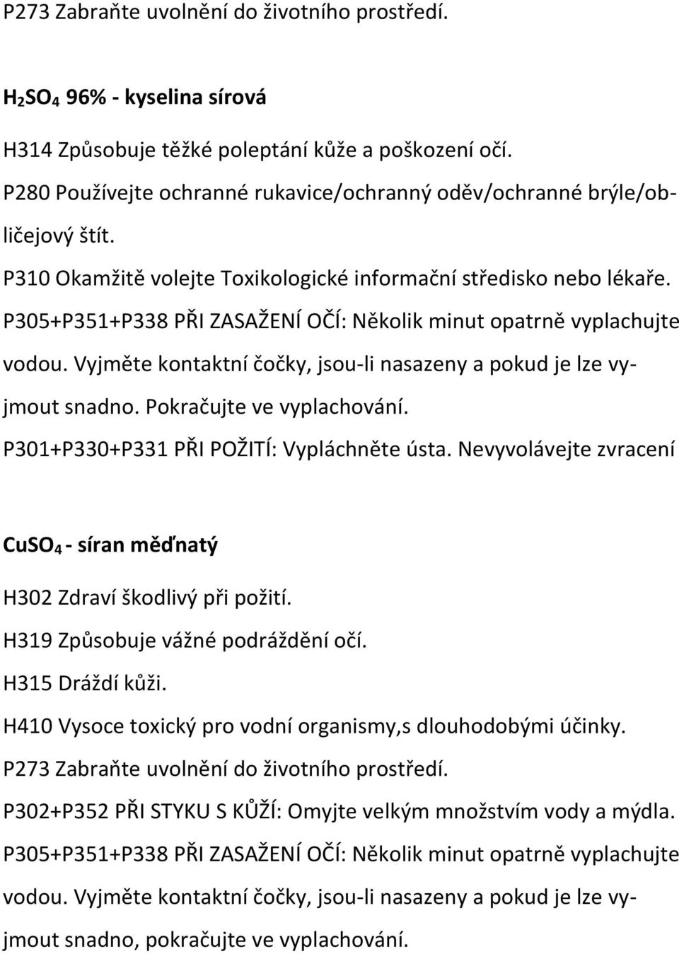 P305+P351+P338 PŘI ZASAŽENÍ OČÍ: Několik minut opatrně vyplachujte vodou. Vyjměte kontaktní čočky, jsou-li nasazeny a pokud je lze vyjmout snadno. Pokračujte ve vyplachování.