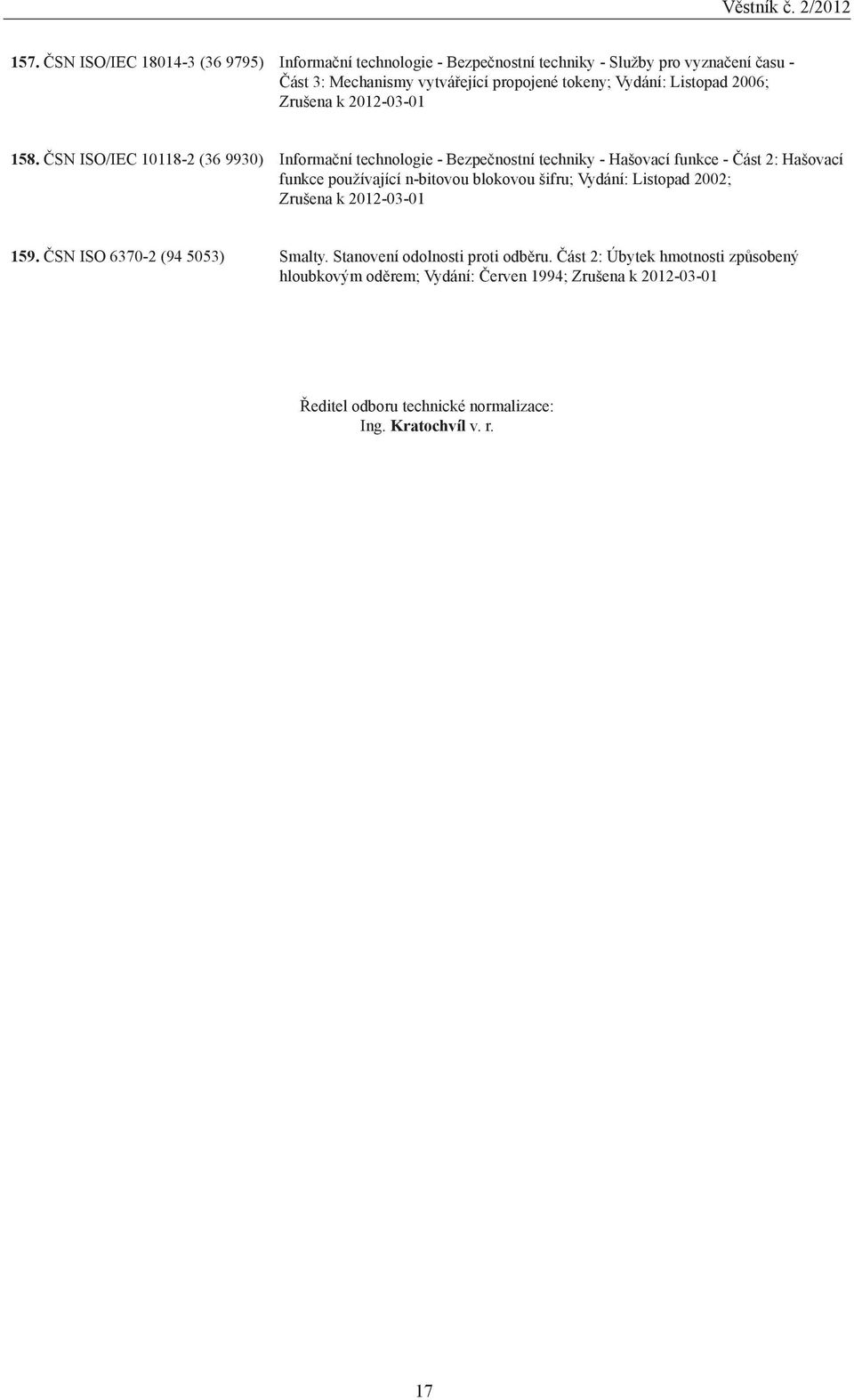 ČSN ISO/IEC 10118-2 (36 9930) Informační technologie - Bezpečnostní techniky - Hašovací funkce - Část 2: Hašovací funkce používající n-bitovou blokovou