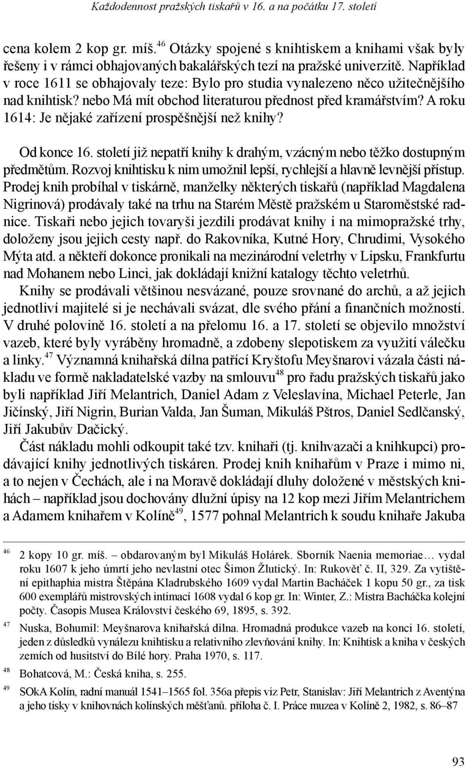 Například v roce 1611 se obhajovaly teze: Bylo pro studia vynalezeno něco užitečnějšího nad knihtisk? nebo Má mít obchod literaturou přednost před kramářstvím?