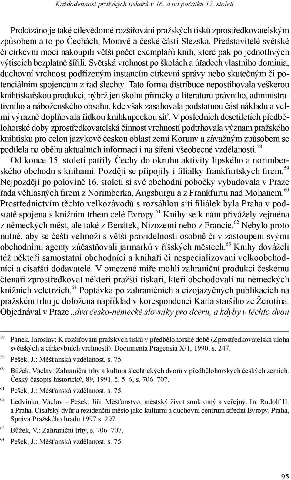 Světská vrchnost po školách a úřadech vlastního dominia, duchovní vrchnost podřízeným instancím církevní správy ne bo skutečným či potenciálním spojencům z řad šlechty.