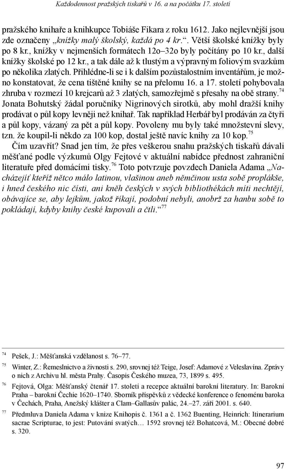 , a tak dále až k tlustým a výpravným foliovým svazkům po několika zlatých. Přihlédne-li se i k dalším pozůstalostním inventářům, je možno konstatovat, že cena tištěné knihy se na přelomu 16. a 17.