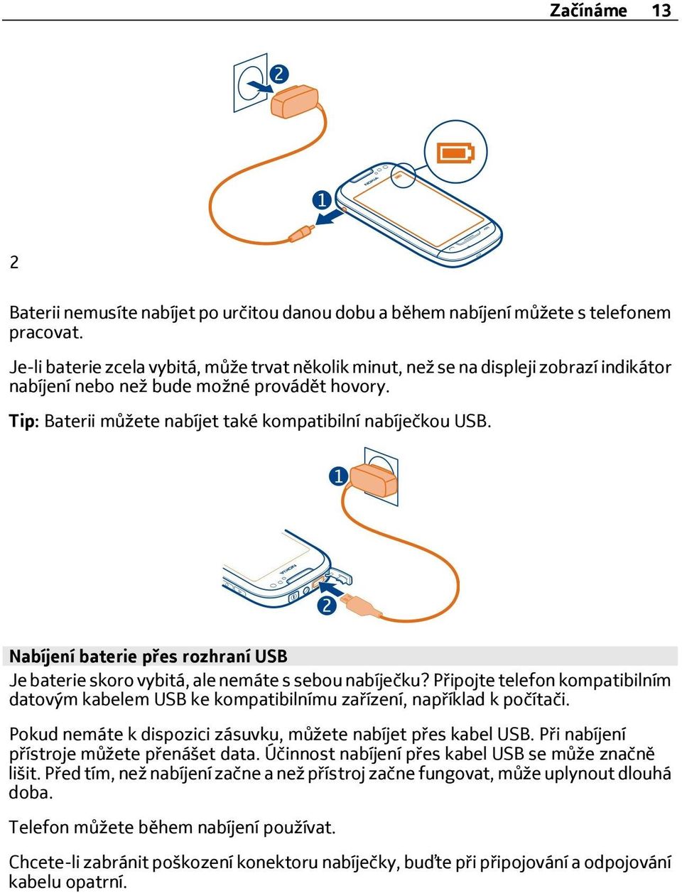 Nabíjení baterie přes rozhraní USB Je baterie skoro vybitá, ale nemáte s sebou nabíječku? Připojte telefon kompatibilním datovým kabelem USB ke kompatibilnímu zařízení, například k počítači.