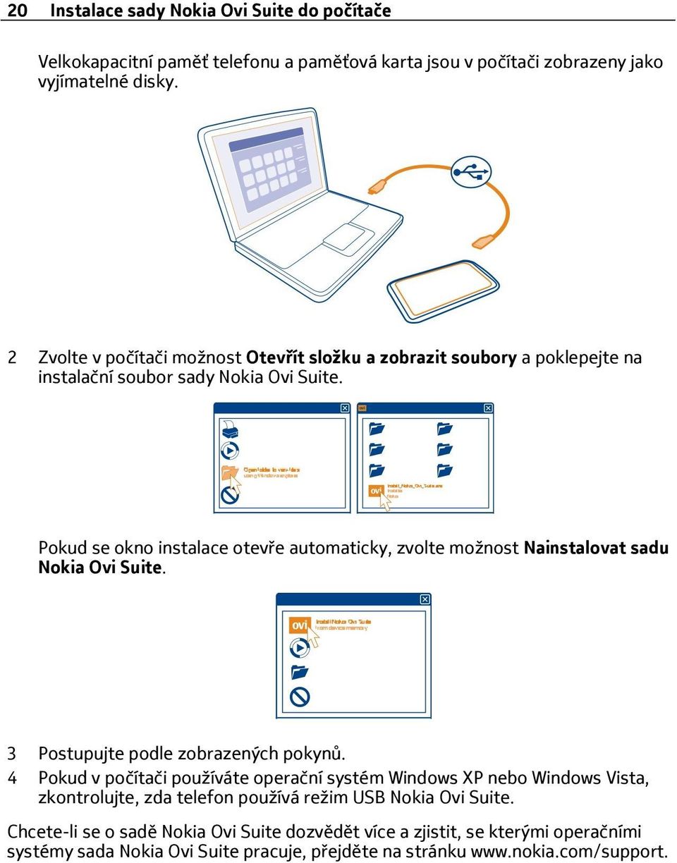 Pokud se okno instalace otevře automaticky, zvolte možnost Nainstalovat sadu Nokia Ovi Suite. 3 Postupujte podle zobrazených pokynů.