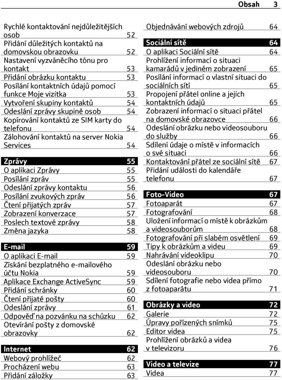 Zprávy 55 O aplikaci Zprávy 55 Posílání zpráv 55 Odeslání zprávy kontaktu 56 Posílání zvukových zpráv 56 Čtení přijatých zpráv 57 Zobrazení konverzace 57 Poslech textové zprávy 58 Změna jazyka 58