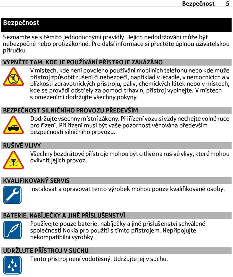 blízkosti zdravotnických přístrojů, paliv, chemických látek nebo v místech, kde se provádí odstřely za pomoci trhavin, přístroj vypínejte. V místech s omezeními dodržujte všechny pokyny.