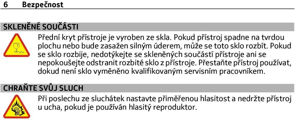 Pokud se sklo rozbije, nedotýkejte se skleněných součástí přístroje ani se nepokoušejte odstranit rozbité sklo z přístroje.