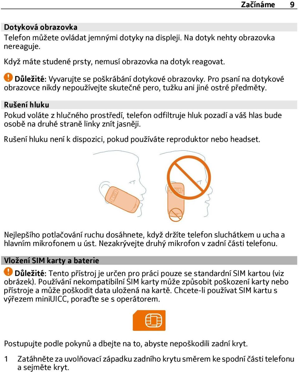 Rušení hluku Pokud voláte z hlučného prostředí, telefon odfiltruje hluk pozadí a váš hlas bude osobě na druhé straně linky znít jasněji.