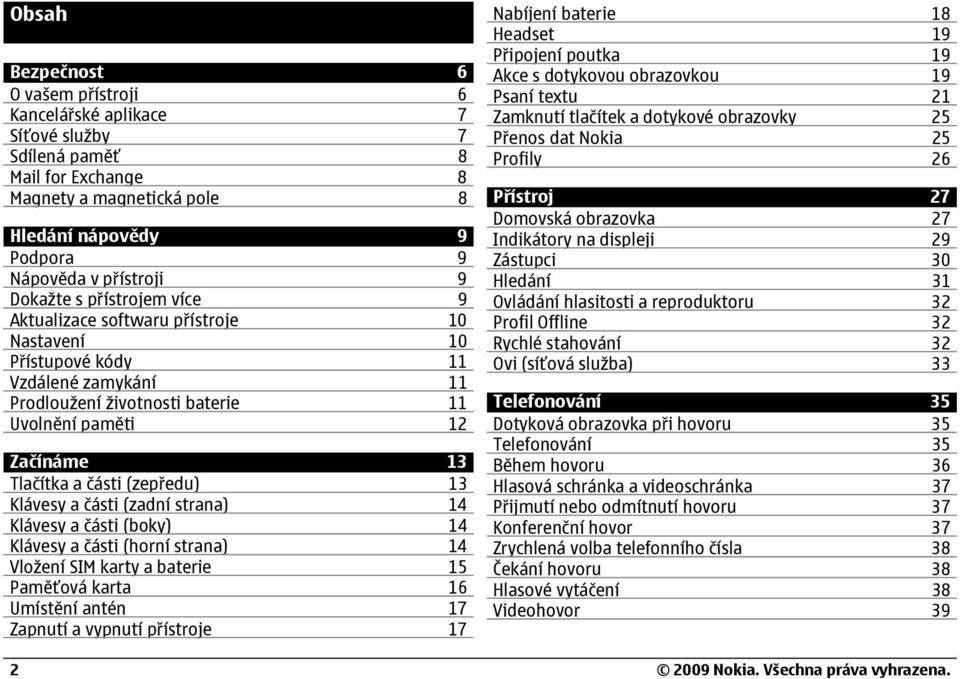 (zepředu) 13 Klávesy a části (zadní strana) 14 Klávesy a části (boky) 14 Klávesy a části (horní strana) 14 Vložení SIM karty a baterie 15 Paměťová karta 16 Umístění antén 17 Zapnutí a vypnutí