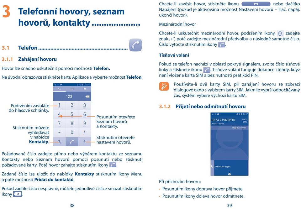 ukončí hovor.). Mezinárodní hovor Chcete-li uskutečnit mezinárodní hovor, podržením ikony zadejte znak +, poté zadejte mezinárodní předvolbu a následně samotné číslo. Číslo vytočte stisknutím ikony.