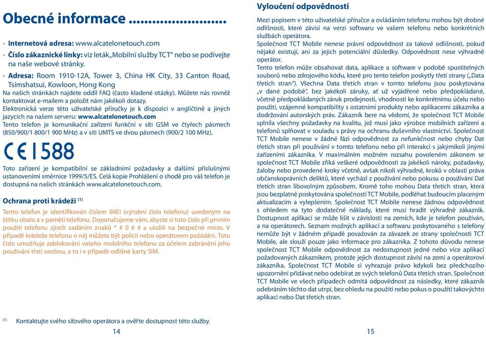 Můžete nás rovněž kontaktovat e-mailem a položit nám jakékoli dotazy. Elektronická verze této uživatelské příručky je k dispozici v angličtině a jiných jazycích na našem serveru: www.alcatelonetouch.