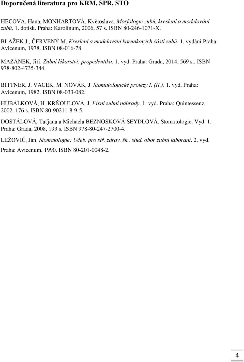 , ISBN 978-802-4735-344. BITTNER, J. VACEK, M. NOVÁK, J. Stomatologické protézy I. (II.). 1. vyd. Praha: Avicenum, 1982. ISBN 08-033-082. HUBÁLKOVÁ, H. KRŇOULOVÁ, J. Fixní zubní náhrady. 1. vyd. Praha: Quintessenz, 2002.