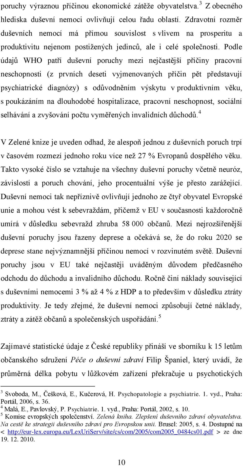 Podle údajů WHO patří duševní poruchy mezi nejčastější příčiny pracovní neschopnosti (z prvních deseti vyjmenovaných příčin pět představují psychiatrické diagnózy) s odůvodněním výskytu v