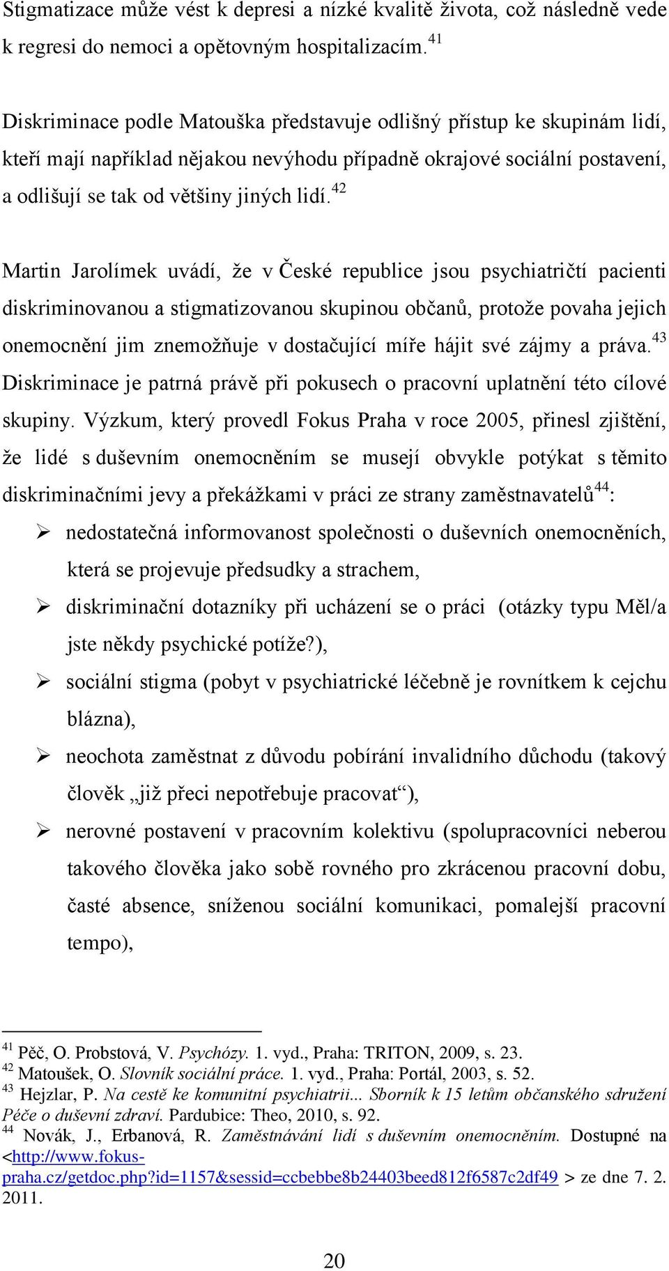 42 Martin Jarolímek uvádí, ţe v České republice jsou psychiatričtí pacienti diskriminovanou a stigmatizovanou skupinou občanů, protoţe povaha jejich onemocnění jim znemoţňuje v dostačující míře hájit