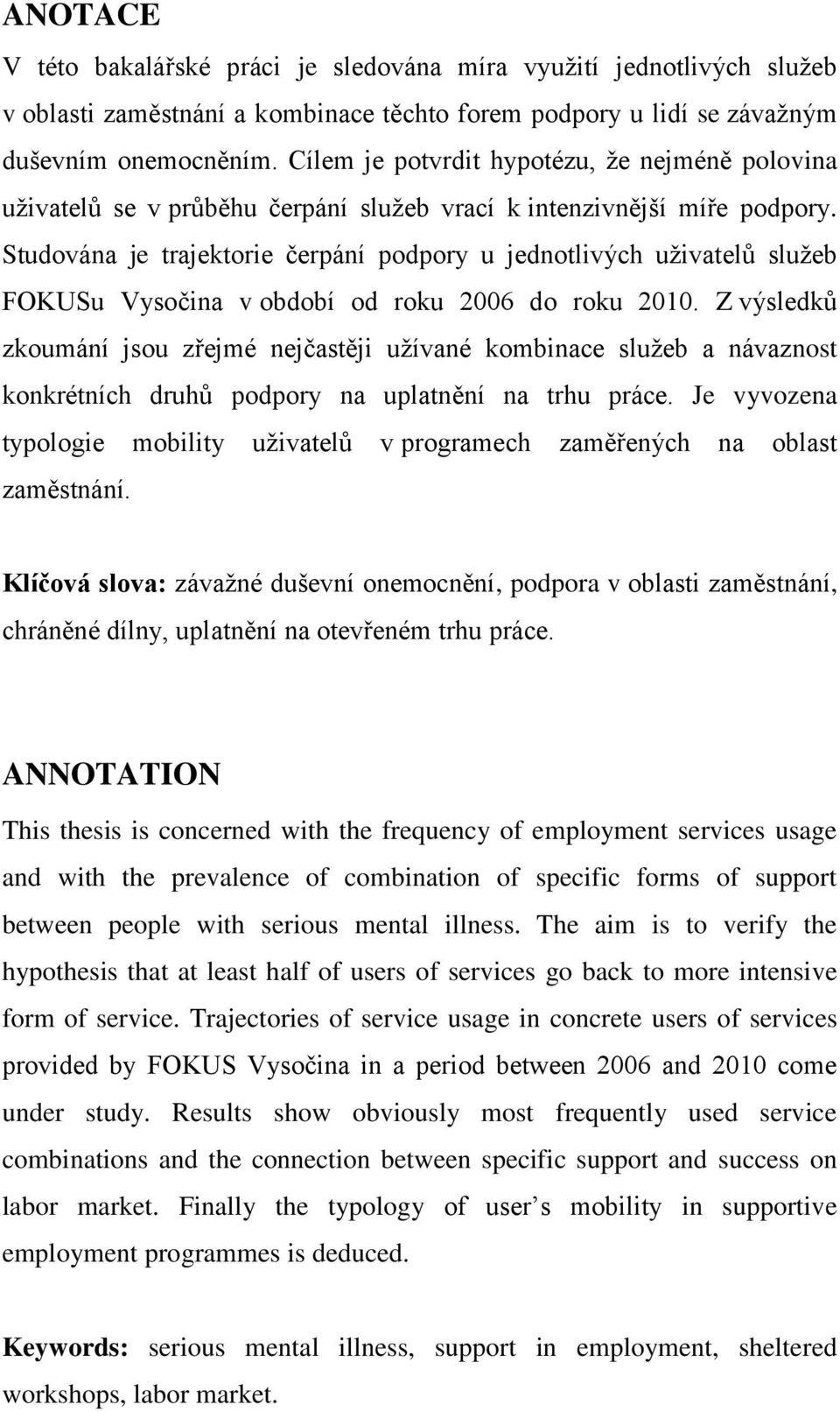 Studována je trajektorie čerpání podpory u jednotlivých uţivatelů sluţeb FOKUSu Vysočina v období od roku 2006 do roku 2010.