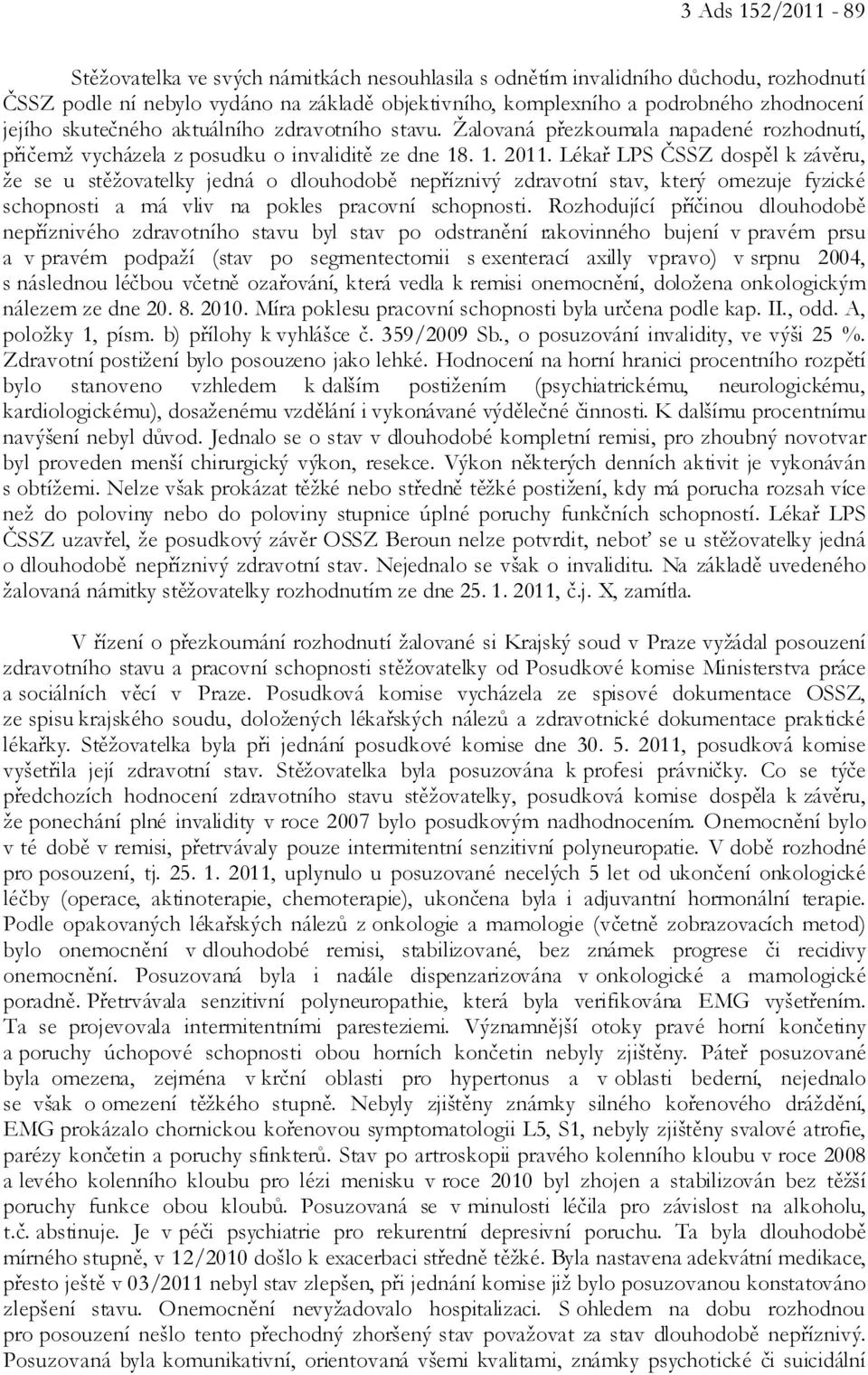 Lékař LPS ČSSZ dospěl k závěru, že se u stěžovatelky jedná o dlouhodobě nepříznivý zdravotní stav, který omezuje fyzické schopnosti a má vliv na pokles pracovní schopnosti.