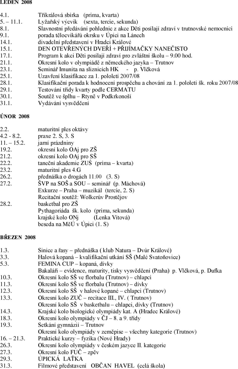 1. Seminář Imunita na sliznicích HK - p. Vlčková 25.1. Uzavření klasifikace za 1. pololetí 2007/08 28.1. Klasifikační porada k hodnocení prospěchu a chování za 1. pololetí šk. roku 2007/08 29.1. Testování třídy kvarty podle CERMATU 30.