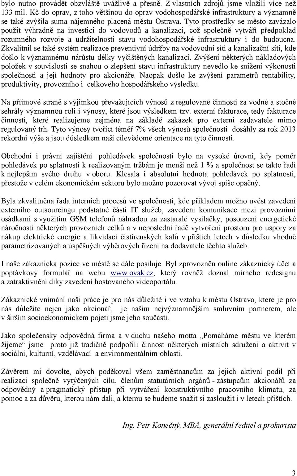 Tyto prostředky se město zavázalo použít výhradně na investici do vodovodů a kanalizací, což společně vytváří předpoklad rozumného rozvoje a udržitelnosti stavu vodohospodářské infrastruktury i do