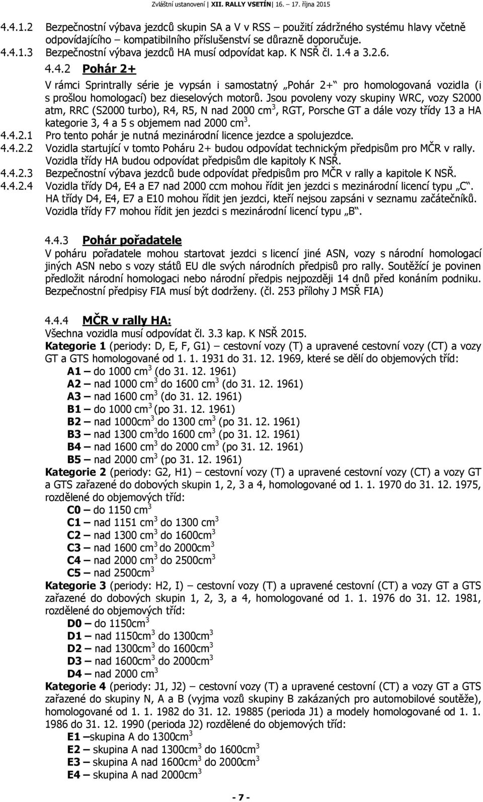 Jsou povoleny vozy skupiny WRC, vozy S2000 atm, RRC (S2000 turbo), R4, R5, N nad 2000 cm 3, RGT, Porsche GT a dále vozy třídy 13 a HA kategorie 3, 4 a 5 s objemem nad 2000 cm 3. 4.4.2.1 Pro tento pohár je nutná mezinárodní licence jezdce a spolujezdce.