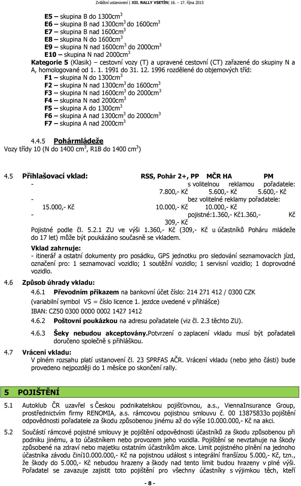 1996 rozdělené do objemových tříd: F1 skupina N do 1300cm 3 F2 skupina N nad 1300cm 3 do 1600cm 3 F3 skupina N nad 1600cm 3 do 2000cm 3 F4 skupina N nad 2000cm 3 F5 skupina A do 1300cm 3 F6 skupina A