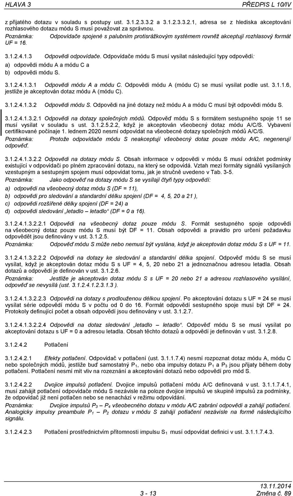 Odpovídače módu S musí vysílat následující typy odpovědí: a) odpovědi módu A a módu C a b) odpovědi módu S. 3.1.2.4.1.3.1 Odpovědi módu A a módu C. Odpovědi módu A (módu C) se musí vysílat podle ust.