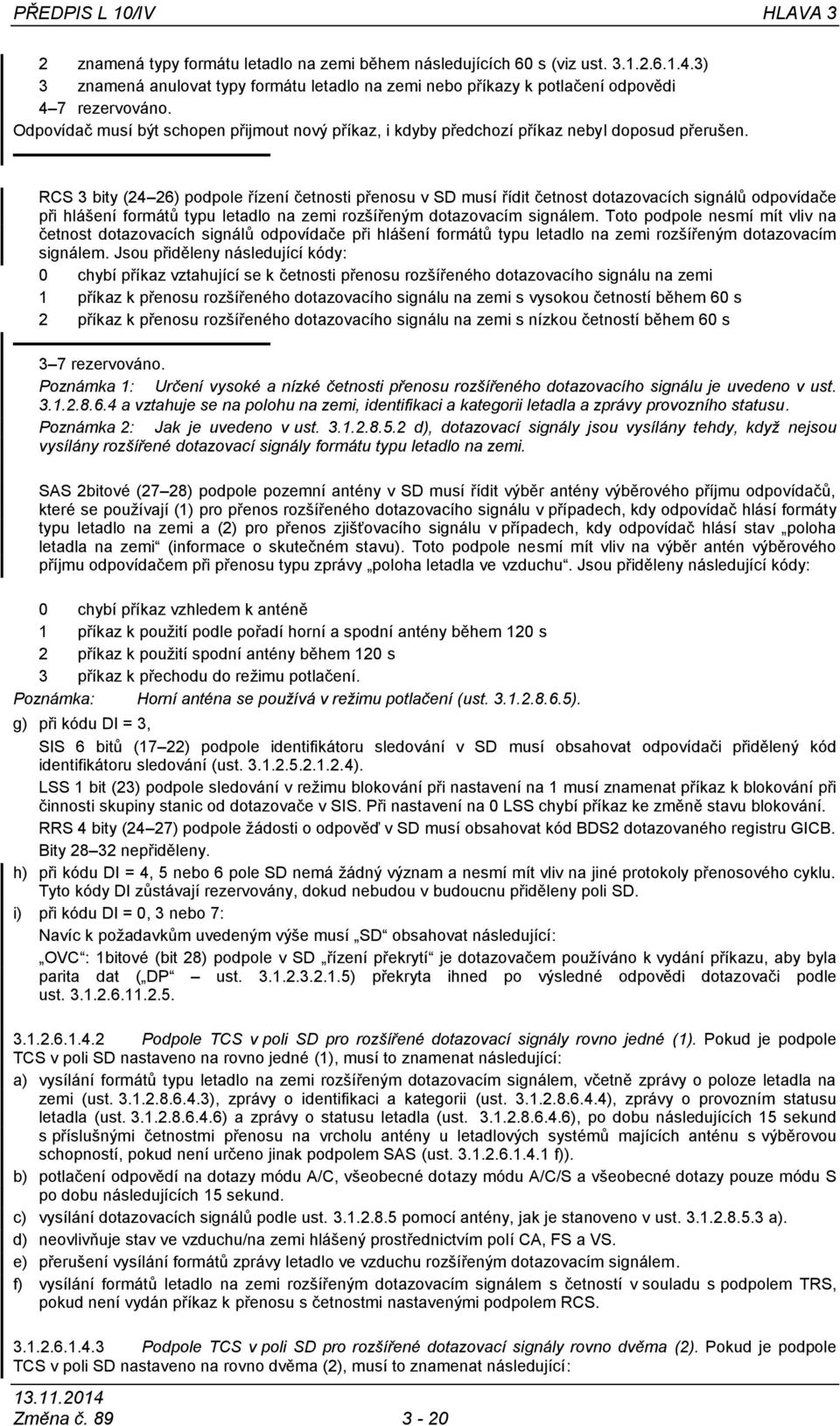 RCS 3 bity (24 26) podpole řízení četnosti přenosu v SD musí řídit četnost dotazovacích signálů odpovídače při hlášení formátů typu letadlo na zemi rozšířeným dotazovacím signálem.