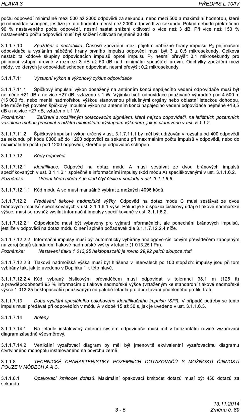 Při více neţ 150 % nastaveného počtu odpovědí musí být sníţení citlivosti nejméně 30 db. 3.1.1.7.10 Zpoţdění a nestabilita.