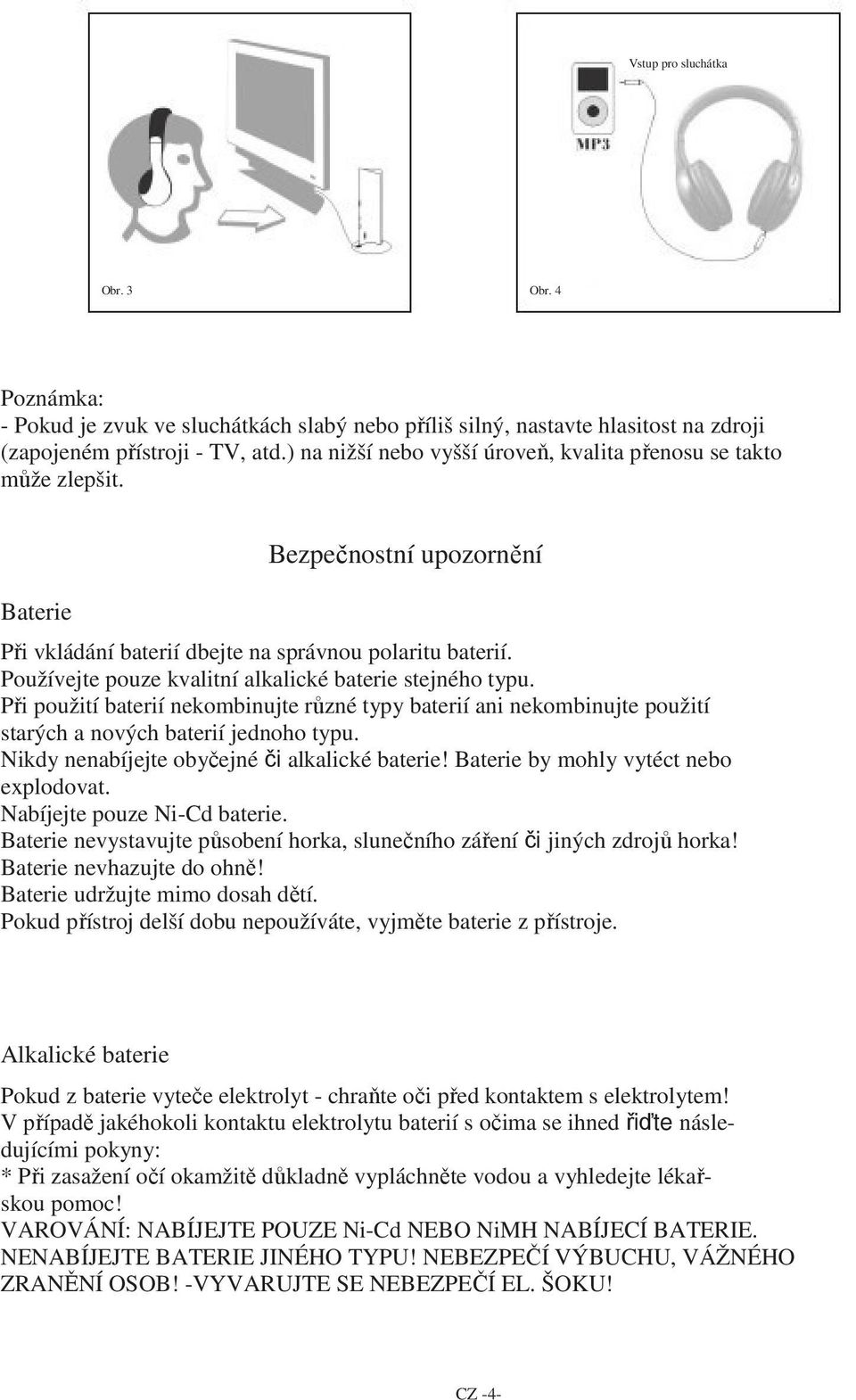 Používejte pouze kvalitní alkalické baterie stejného typu. Při použití baterií nekombinujte různé typy baterií ani nekombinujte použití starých a nových baterií jednoho typu.