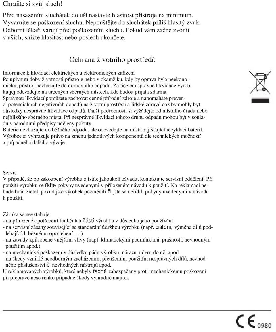 Ochrana životního prostředí: Informace k likvidaci elektrických a elektronických zařízení Po uplynutí doby životnosti přístroje nebo v okamžiku, kdy by oprava byla neekonomická, přístroj nevhazujte