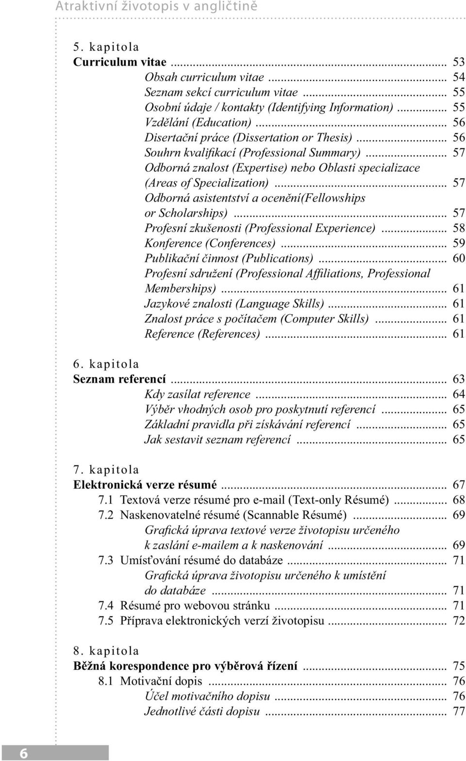 .. 57 Odborná znalost (Expertise) nebo Oblasti specializace (Areas of Specialization)... 57 Odborná asistentství a ocenění(fellowships or Scholarships).