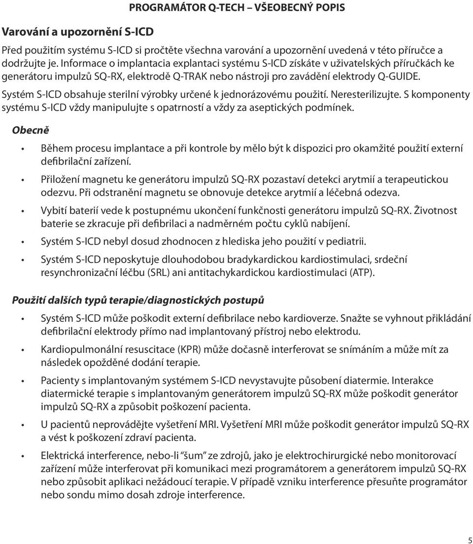 Systém S-ICD obsahuje sterilní výrobky určené k jednorázovému použití. Neresterilizujte. S komponenty systému S-ICD vždy manipulujte s opatrností a vždy za aseptických podmínek.