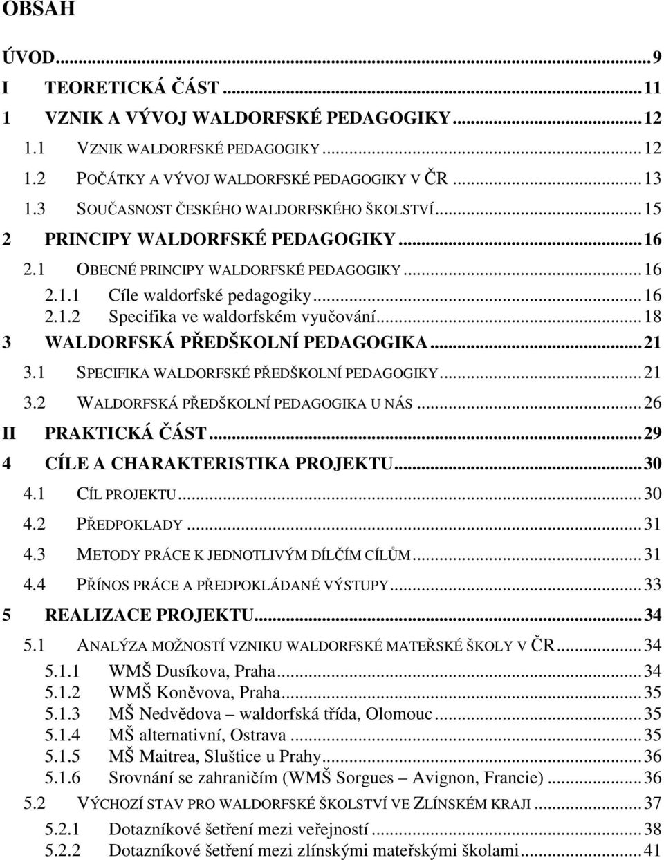 ..18 3 WALDORFSKÁ PŘEDŠKOLNÍ PEDAGOGIKA...21 3.1 SPECIFIKA WALDORFSKÉ PŘEDŠKOLNÍ PEDAGOGIKY...21 3.2 WALDORFSKÁ PŘEDŠKOLNÍ PEDAGOGIKA U NÁS...26 II PRAKTICKÁ ČÁST...29 4 CÍLE A CHARAKTERISTIKA PROJEKTU.