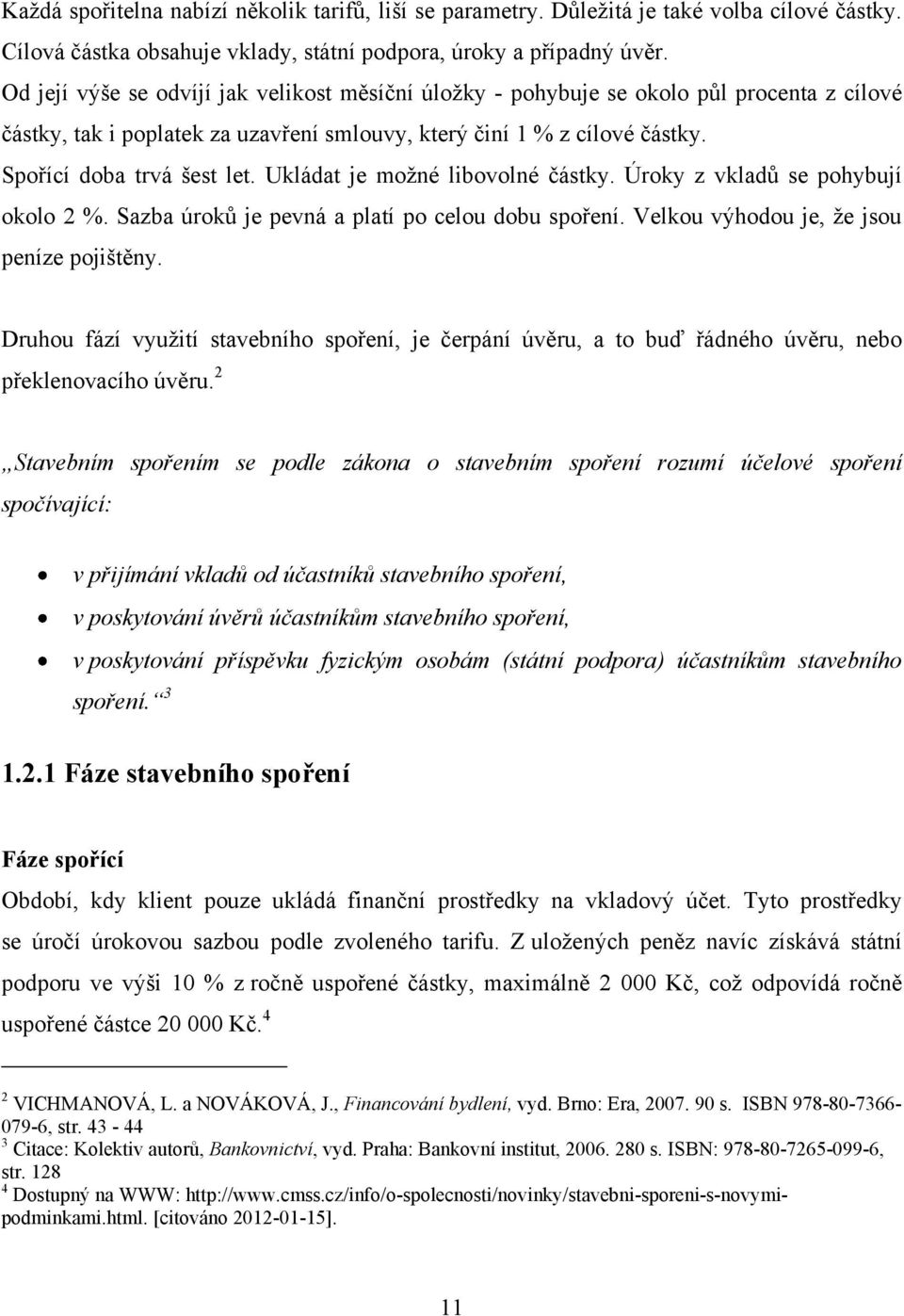 Ukládat je moţné libovolné částky. Úroky z vkladů se pohybují okolo 2 %. Sazba úroků je pevná a platí po celou dobu spoření. Velkou výhodou je, ţe jsou peníze pojištěny.