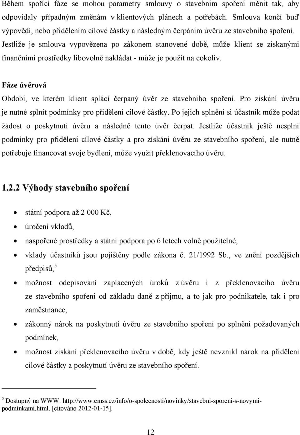 Jestliţe je smlouva vypovězena po zákonem stanovené době, můţe klient se získanými finančními prostředky libovolně nakládat - můţe je pouţít na cokoliv.