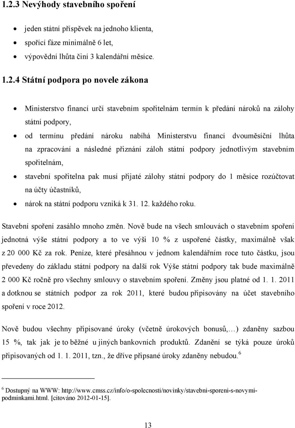 státní podpory jednotlivým stavebním spořitelnám, stavební spořitelna pak musí přijaté zálohy státní podpory do 1 měsíce rozúčtovat na účty účastníků, nárok na státní podporu vzniká k 31. 12.