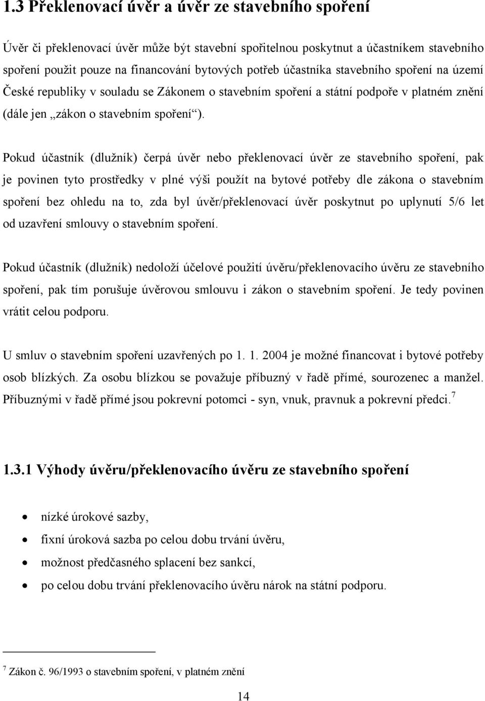 Pokud účastník (dluţník) čerpá úvěr nebo překlenovací úvěr ze stavebního spoření, pak je povinen tyto prostředky v plné výši pouţít na bytové potřeby dle zákona o stavebním spoření bez ohledu na to,