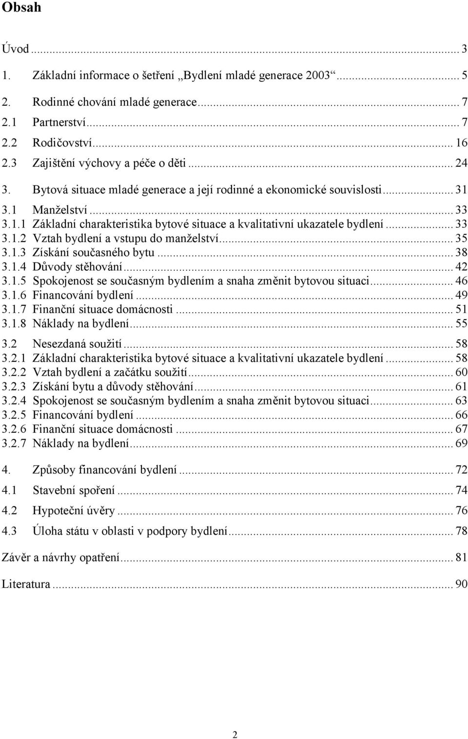 .. 35 3.1.3 Získání současného bytu... 38 3.1.4 Důvody stěhování... 42 3.1.5 Spokojenost se současným bydlením a snaha změnit bytovou situaci... 46 3.1.6 Financování bydlení... 49 3.1.7 Finanční situace domácnosti.