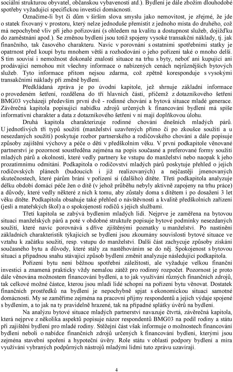 jeho pořizování (s ohledem na kvalitu a dostupnost služeb, dojížďku do zaměstnání apod.). Se změnou bydlení jsou totiž spojeny vysoké transakční náklady, tj. jak finančního, tak časového charakteru.